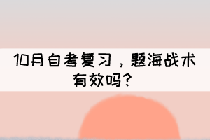 10月自考復(fù)習(xí)，題海戰(zhàn)術(shù)有效嗎？