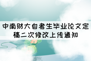 中南財大自考生畢業(yè)論文定稿二次修改上傳通知 中南財大自考生畢業(yè)論文定稿二次修改上傳通知