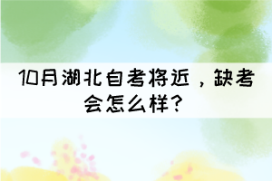 10月湖北自考將近，缺考會怎么樣？