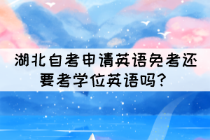 湖北自考申請英語免考還要考學位英語嗎？