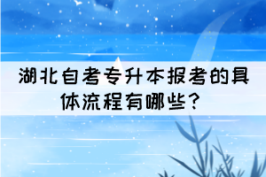 湖北自考專升本報考的具體流程有哪些？