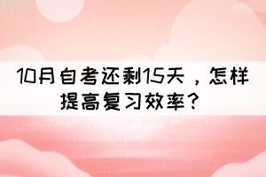距離10月自考還剩15天，怎樣提高復(fù)習(xí)效率？