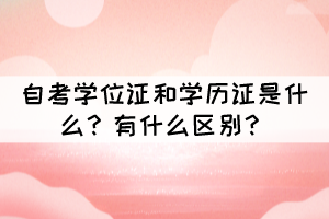 自考學(xué)位證和學(xué)歷證是什么？有什么區(qū)別？