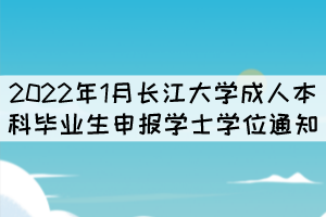 2022年1月長江大學(xué)成人本科畢業(yè)生申報學(xué)士學(xué)位通知 2022年1月長江大學(xué)成人本科畢業(yè)生申報學(xué)士學(xué)位通知