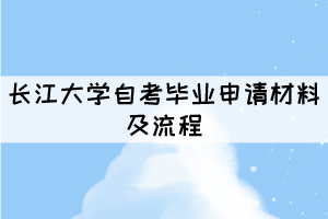 2021年長(zhǎng)江大學(xué)自考畢業(yè)申請(qǐng)材料及流程有哪些？