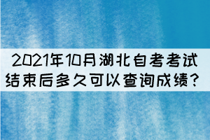 2021年10月湖北自考考試結(jié)束后多久可以查詢成績？
