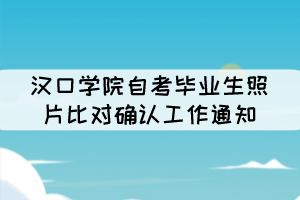 漢口學(xué)院自考畢業(yè)生照片比對(duì)確認(rèn)工作通知 漢口學(xué)院自考畢業(yè)生照片比對(duì)確認(rèn)工作通知
