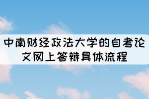 中南財(cái)經(jīng)政法大學(xué)的自考論文網(wǎng)上答辯具體流程有哪些？