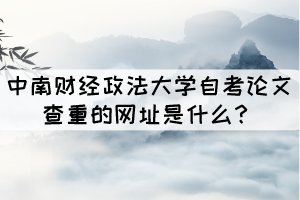 中南財(cái)經(jīng)政法大學(xué)自考論文查重的網(wǎng)址是什么？