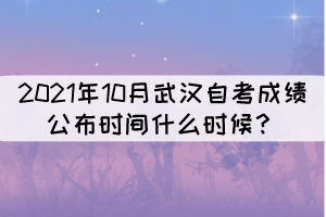 2021年10月武漢自考成績公布時間什么時候？