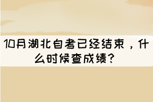 10月湖北自考已經(jīng)結(jié)束，什么時(shí)候查成績？
