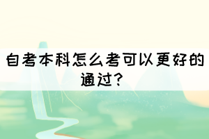 自考本科怎么考可以更好的通過？