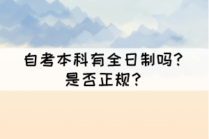 自考本科有全日制嗎？是否正規(guī)？