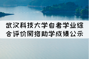 2021年10月武漢科技大學自考學業(yè)綜合評價網(wǎng)絡助學成績公示 2021年10月武漢科技大學自考學業(yè)綜合評價網(wǎng)絡助學成績公示