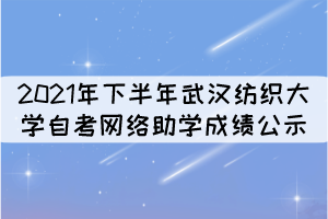 2021年下半年武漢紡織大學(xué)自考網(wǎng)絡(luò)助學(xué)成績公示 2021年下半年武漢紡織大學(xué)自考網(wǎng)絡(luò)助學(xué)成績公示