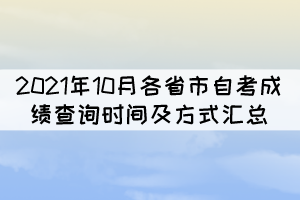 2021年10月各省市自考本科成績查詢時間及方式匯總 2021年10月各省市自考本科成績查詢時間及方式匯總