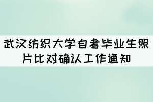 武漢紡織大學自考畢業(yè)生照片比對確認工作通知 武漢紡織大學自考畢業(yè)生照片比對確認工作通知