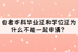自考本科畢業(yè)證和學(xué)位證為什么不能一起申請(qǐng)？