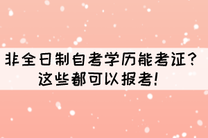 非全日制自考學(xué)歷能考證？這些都可以報(bào)考！