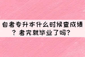 自考專升本什么時候查成績？考完就畢業(yè)了嗎？