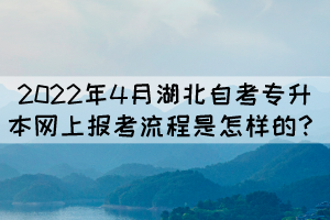 2022年4月湖北自考專升本網(wǎng)上報(bào)考流程是怎樣的？
