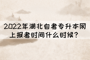 2022年湖北自考專升本網(wǎng)上報考時間什么時候？