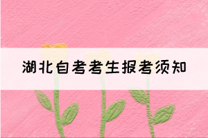 2022年湖北自學(xué)考試考生報考須知 2022年湖北自學(xué)考試考生報考須知