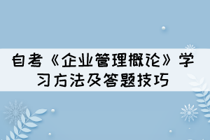 自考《企業(yè)管理概論》學(xué)習(xí)方法及答題技巧有哪些？