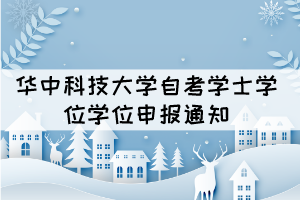 2021年下半年華中科技大學自考社會開考生成人學位申報通知 2021年下半年華中科技大學自考社會開考生成人學位申報通知