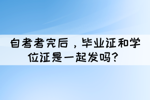自考考完后，畢業(yè)證和學(xué)位證是一起發(fā)嗎？