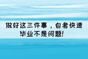 做好這三件事，自考快速畢業(yè)不是問(wèn)題！