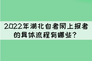 2022年湖北自考網(wǎng)上報(bào)考的具體流程有哪些？