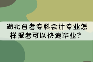 湖北自考?？茣?huì)計(jì)專業(yè)怎樣報(bào)考可以快速畢業(yè)？