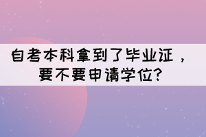 自考本科拿到了畢業(yè)證，要不要申請(qǐng)學(xué)位?
