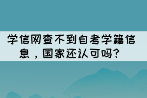 學(xué)信網(wǎng)查不到自考學(xué)籍信息，國家還認(rèn)可嗎？