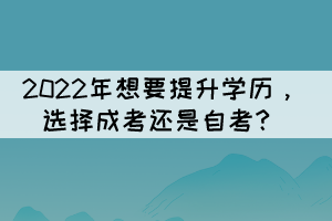 2022年想要提升學(xué)歷，選擇成考還是自考？