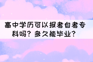 高中學(xué)歷可以報考自考專科嗎？多久能畢業(yè)？