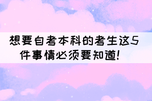 想要自考本科的考生這5件事情必須要知道！