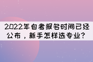 2022年自考報(bào)名時(shí)間已經(jīng)公布，新手怎樣選專業(yè)？