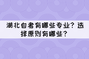 湖北自考有哪些專業(yè)？選擇原則有哪些？