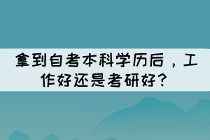 拿到自考本科學歷后，工作好還是考研好？
