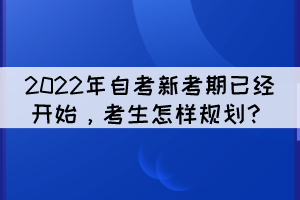 2022年自考新考期已經(jīng)開始，考生怎樣規(guī)劃？