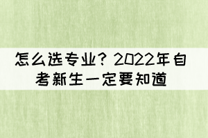 怎么選專業(yè)？2022年自考新生一定要知道
