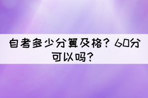 自考多少分算及格？60分可以嗎？