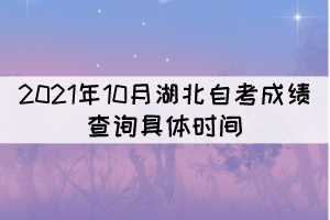 2021年10月湖北自考成績查詢的具體時間是什么時候？
