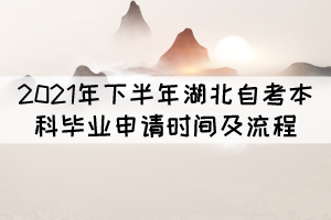 2021年下半年湖北自考本科畢業(yè)申請時間及流程 2021年下半年湖北自考本科畢業(yè)申請時間及流程