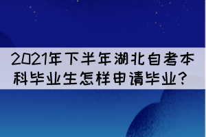 2021年下半年湖北自考本科畢業(yè)生怎樣申請(qǐng)畢業(yè)？