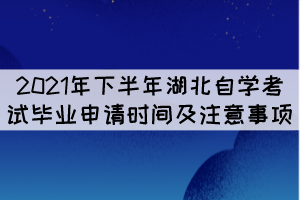 2021年下半年湖北自學(xué)考試畢業(yè)申請時間及注意事項 2021年下半年湖北自學(xué)考試畢業(yè)申請時間及注意事項