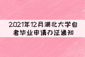 2021年12月湖北大學(xué)自考畢業(yè)申請辦證通知 2021年12月湖北大學(xué)自考畢業(yè)申請辦證通知