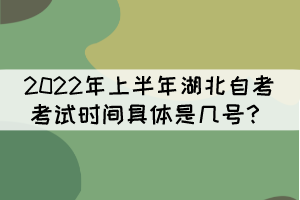 2022年上半年湖北自考考試時(shí)間具體是幾號？